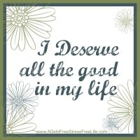 I deserve all the good in my life.