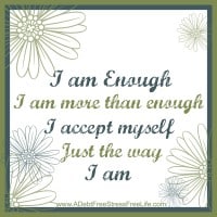 I am enough, I am more than enough, I accept myself, just the way I am.