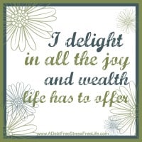 I delight in all the joy and wealth life has to offer.
