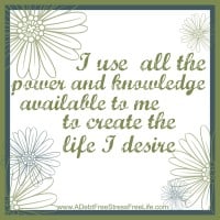 I use all the power and knowledge available to me to create the life I desire.