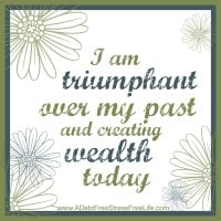I am triumphant over my past and creating wealth  today.