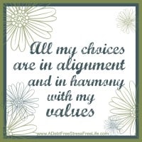 All my choices are in alignment and in harmony with my values.