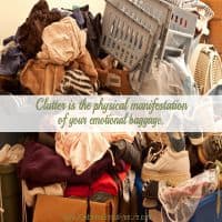 Clutter is the manifestation of your unresolved emotional baggage.