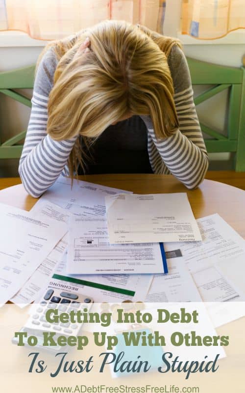 Getting into debt to keep up with people who are more than likely in debt themselves, is just plain stupid.