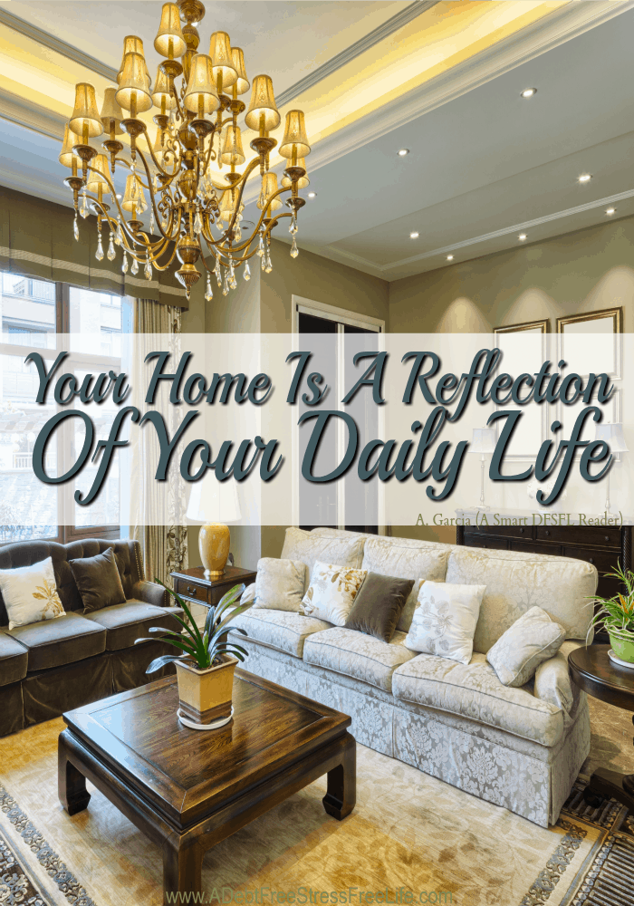Your home is a reflection of your life.  If your life is full of chaos and drama, your home will reflect that too.  Our life is a mirror for us.  The problem becomes when we refuse to look in the mirror or deny what we see.