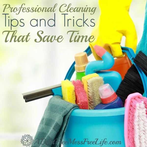 11 Professional Cleaning Tips and Tricks That Save Time - A Mess Free Life
